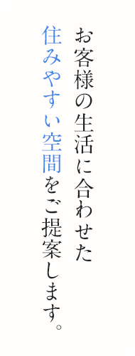 お客様の生活に合わせた住みやすい空間をご提案します。