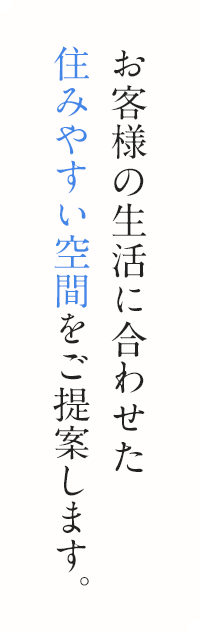 お客様の生活に合わせた住みやすい空間をご提案します。